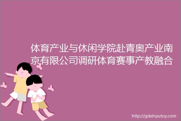 体育产业与休闲学院赴青奥产业南京有限公司调研体育赛事产教融合基地