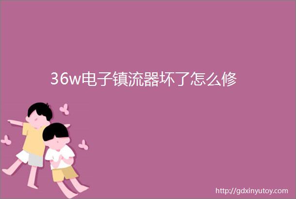 36w电子镇流器坏了怎么修