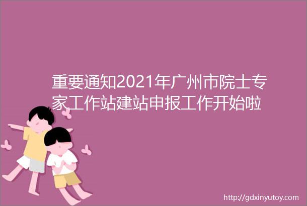 重要通知2021年广州市院士专家工作站建站申报工作开始啦