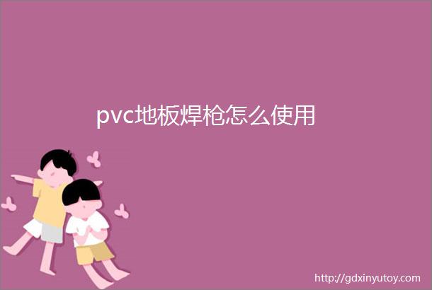 pvc地板焊枪怎么使用