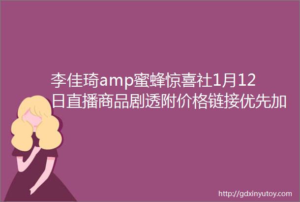 李佳琦amp蜜蜂惊喜社1月12日直播商品剧透附价格链接优先加购不用蹲直播抢先下单不怕抢不到