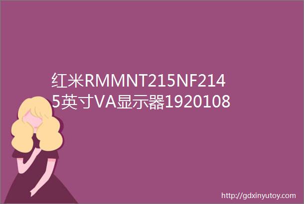 红米RMMNT215NF2145英寸VA显示器1920108075Hz387元包邮需用券优惠精选7月05日22更新