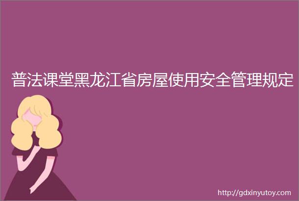 普法课堂黑龙江省房屋使用安全管理规定