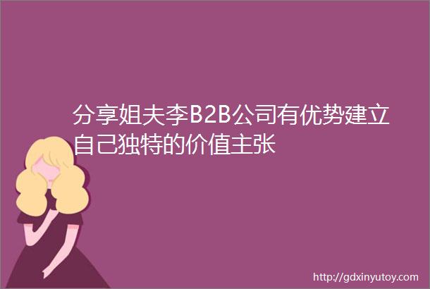 分享姐夫李B2B公司有优势建立自己独特的价值主张