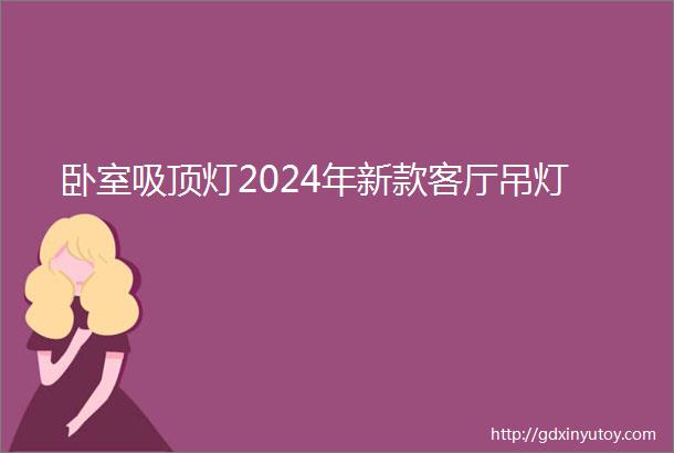 卧室吸顶灯2024年新款客厅吊灯