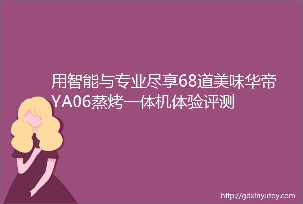 用智能与专业尽享68道美味华帝YA06蒸烤一体机体验评测