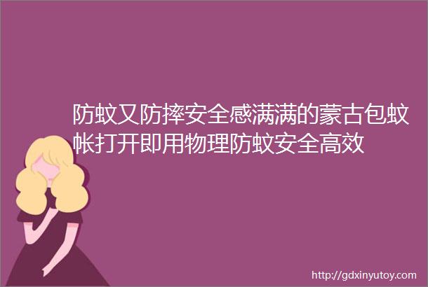 防蚊又防摔安全感满满的蒙古包蚊帐打开即用物理防蚊安全高效