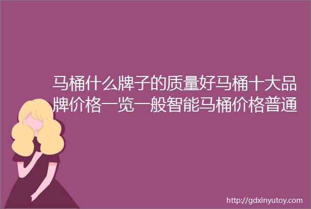 马桶什么牌子的质量好马桶十大品牌价格一览一般智能马桶价格普通马桶价格表