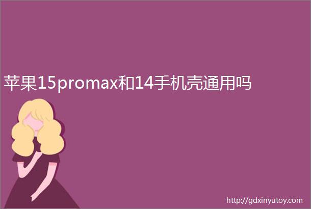 苹果15promax和14手机壳通用吗