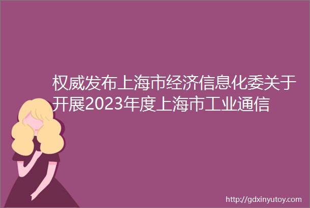 权威发布上海市经济信息化委关于开展2023年度上海市工业通信业节能减排和合同能源管理专项资金项目清洁生产申报工作的通知