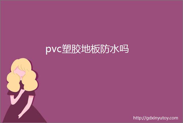 pvc塑胶地板防水吗