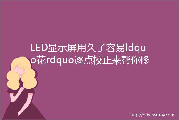 LED显示屏用久了容易ldquo花rdquo逐点校正来帮你修复