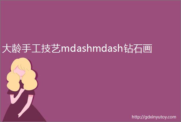 大龄手工技艺mdashmdash钻石画