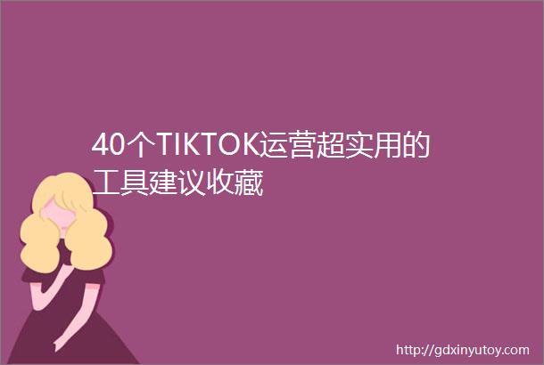 40个TIKTOK运营超实用的工具建议收藏