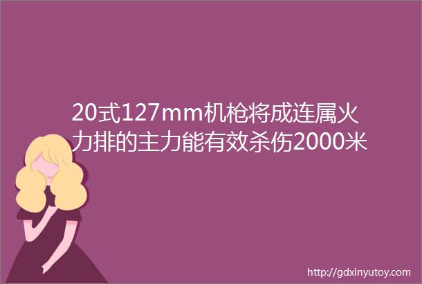 20式127mm机枪将成连属火力排的主力能有效杀伤2000米的