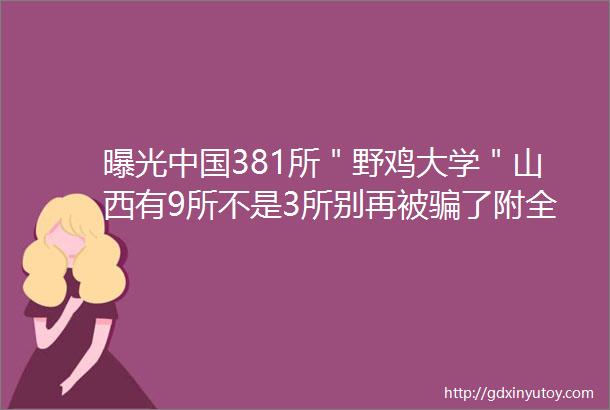 曝光中国381所＂野鸡大学＂山西有9所不是3所别再被骗了附全名单