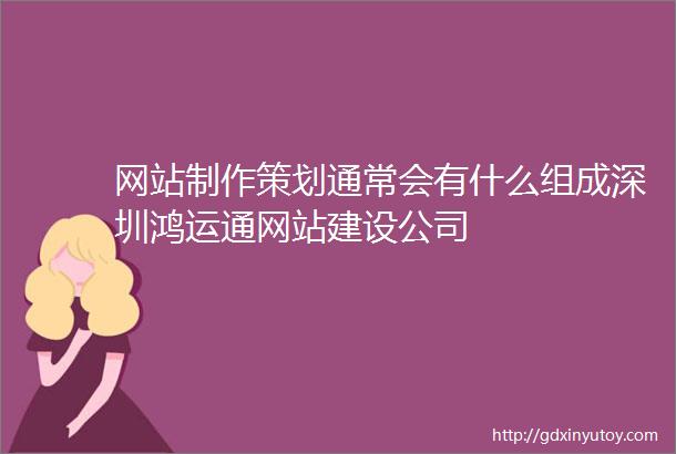 网站制作策划通常会有什么组成深圳鸿运通网站建设公司