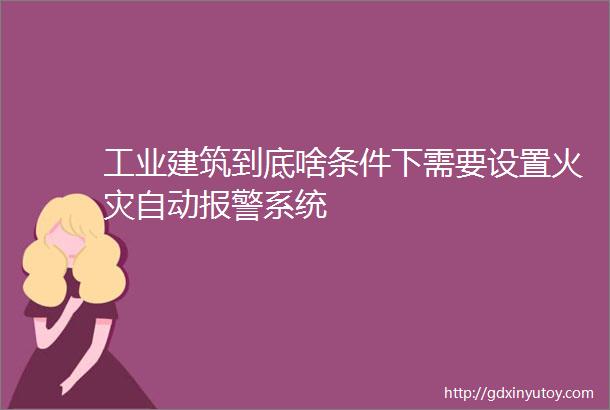 工业建筑到底啥条件下需要设置火灾自动报警系统