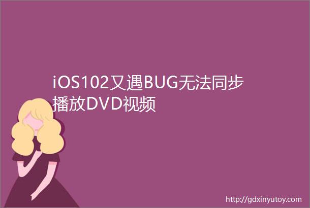 iOS102又遇BUG无法同步播放DVD视频