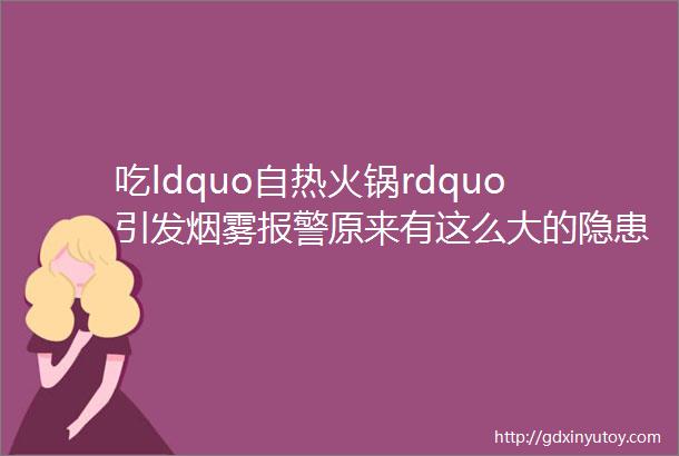 吃ldquo自热火锅rdquo引发烟雾报警原来有这么大的隐患