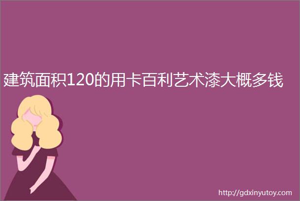 建筑面积120的用卡百利艺术漆大概多钱