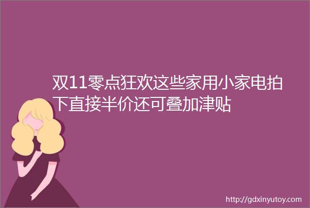 双11零点狂欢这些家用小家电拍下直接半价还可叠加津贴