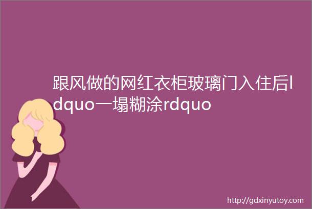 跟风做的网红衣柜玻璃门入住后ldquo一塌糊涂rdquo