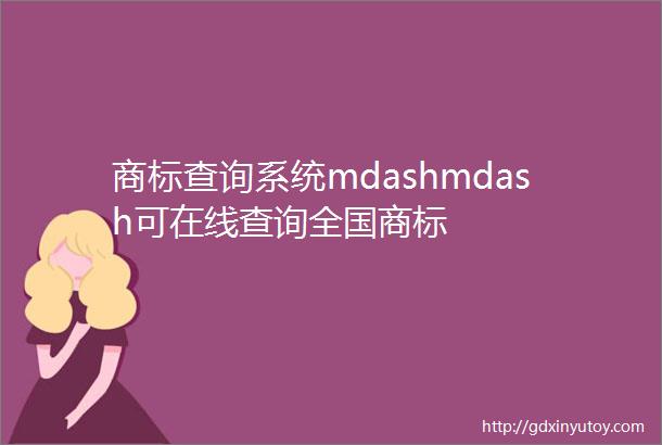商标查询系统mdashmdash可在线查询全国商标