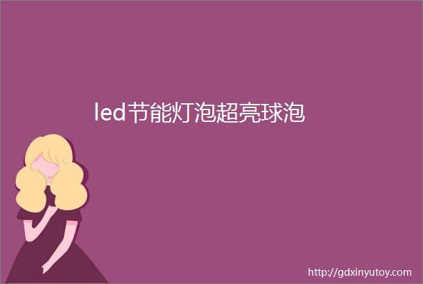 led节能灯泡超亮球泡