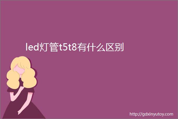 led灯管t5t8有什么区别