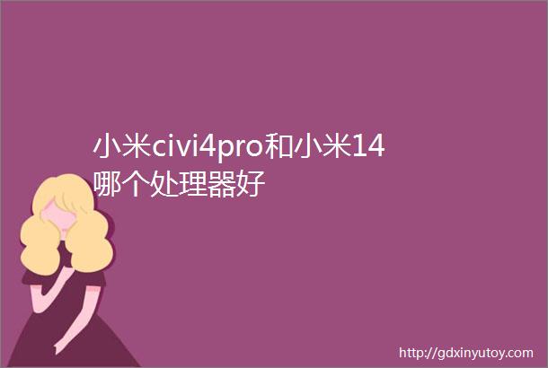 小米civi4pro和小米14哪个处理器好