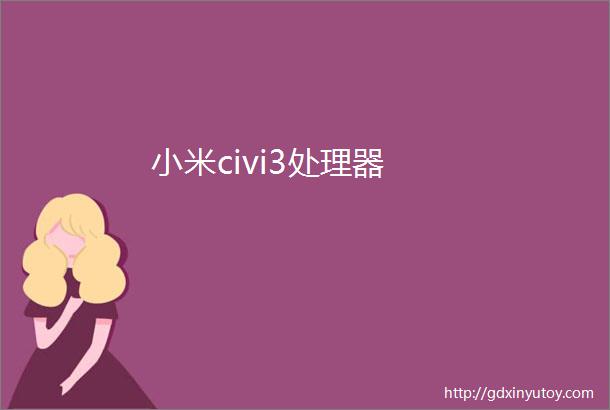 小米civi3处理器