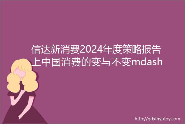 信达新消费2024年度策略报告上中国消费的变与不变mdashmdash挖掘我国消费行业五大投资主线