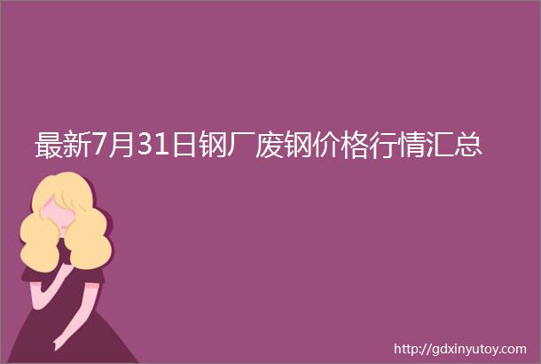 最新7月31日钢厂废钢价格行情汇总