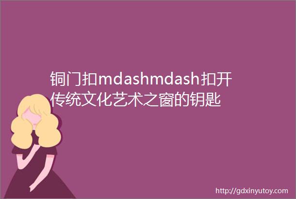 铜门扣mdashmdash扣开传统文化艺术之窗的钥匙