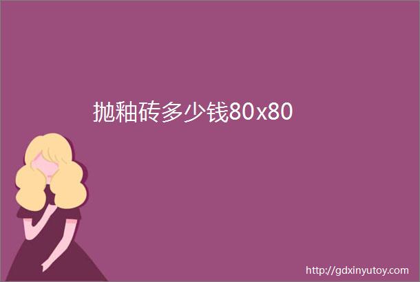 抛釉砖多少钱80x80