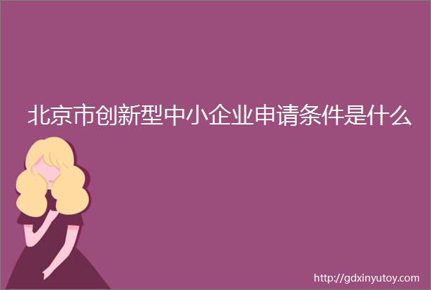 北京市创新型中小企业申请条件是什么