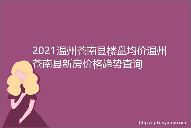 2021温州苍南县楼盘均价温州苍南县新房价格趋势查询