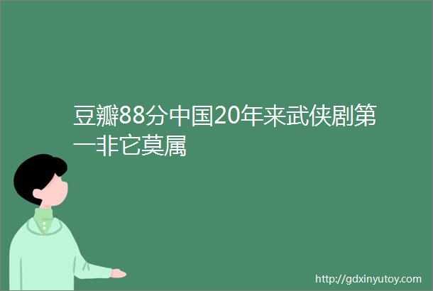 豆瓣88分中国20年来武侠剧第一非它莫属