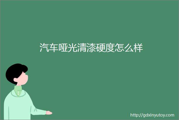 汽车哑光清漆硬度怎么样