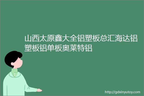 山西太原鑫大全铝塑板总汇海达铝塑板铝单板奥莱特铝