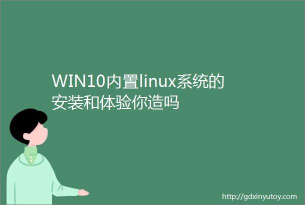 WIN10内置linux系统的安装和体验你造吗