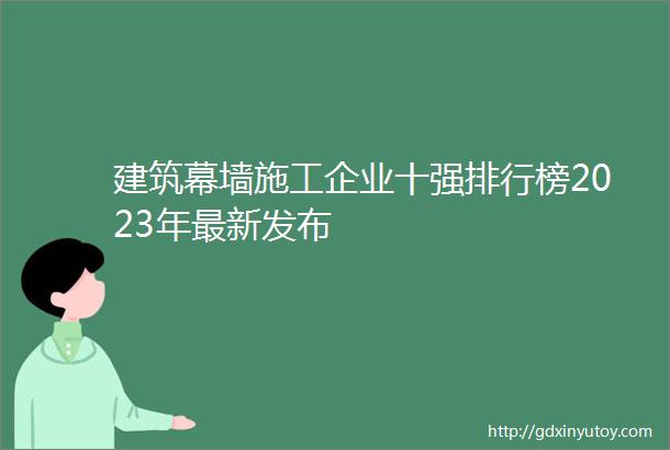 建筑幕墙施工企业十强排行榜2023年最新发布