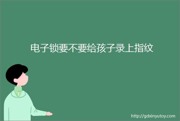 电子锁要不要给孩子录上指纹