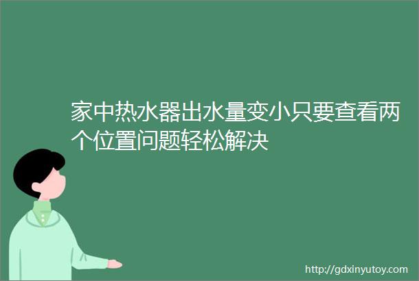 家中热水器出水量变小只要查看两个位置问题轻松解决