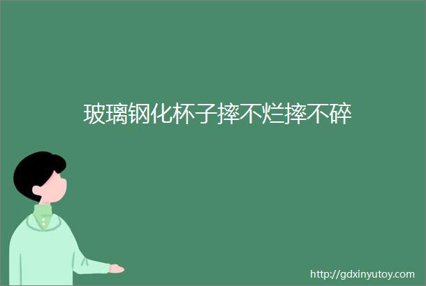 玻璃钢化杯子摔不烂摔不碎