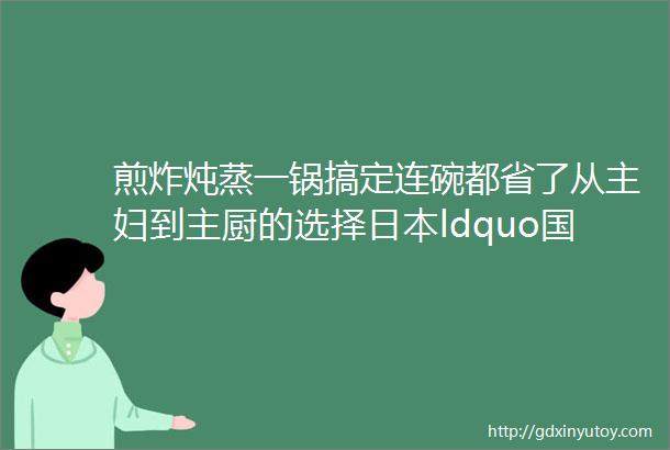 煎炸炖蒸一锅搞定连碗都省了从主妇到主厨的选择日本ldquo国民神锅rdquo终于降价了