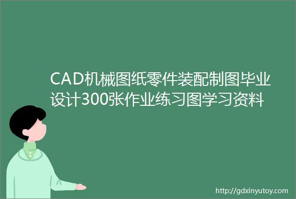 CAD机械图纸零件装配制图毕业设计300张作业练习图学习资料素材