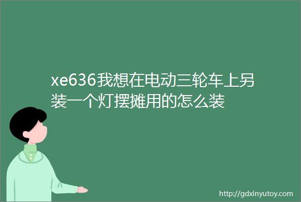 xe636我想在电动三轮车上另装一个灯摆摊用的怎么装