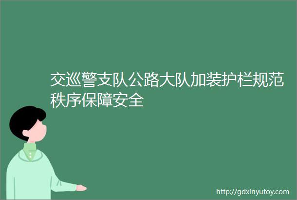 交巡警支队公路大队加装护栏规范秩序保障安全